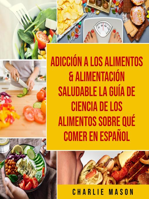 Title details for Adicción a los alimentos & Alimentación saludable La guía de ciencia de los alimentos sobre qué comer En Español by Charlie Mason - Available